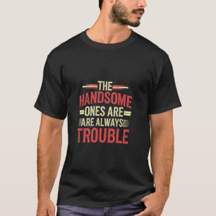 Die Hübschen machen immer Ärger Attraktiv -- T-Shirt