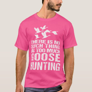 Die Jagd auf Gänse, die nicht so viel wie zu viel T-Shirt