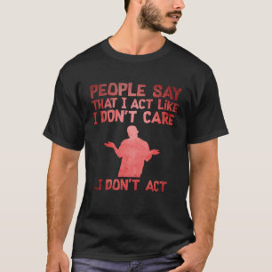 Die Leute sagen, dass ich so tue, als ob es mir eg T-Shirt