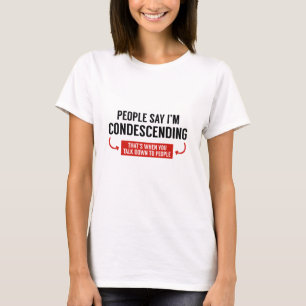 Die Leute sagen, ich bin herablassend T-Shirt