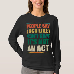 Die Leute sagen, ich handele so, als ob es mir ega T-Shirt