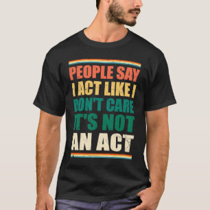 Die Leute sagen, ich handele so, als ob es mir ega T-Shirt