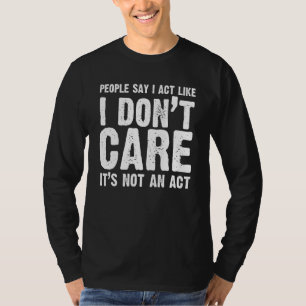 Die Leute sagen, ich tue so, als ob es mir egal is T-Shirt