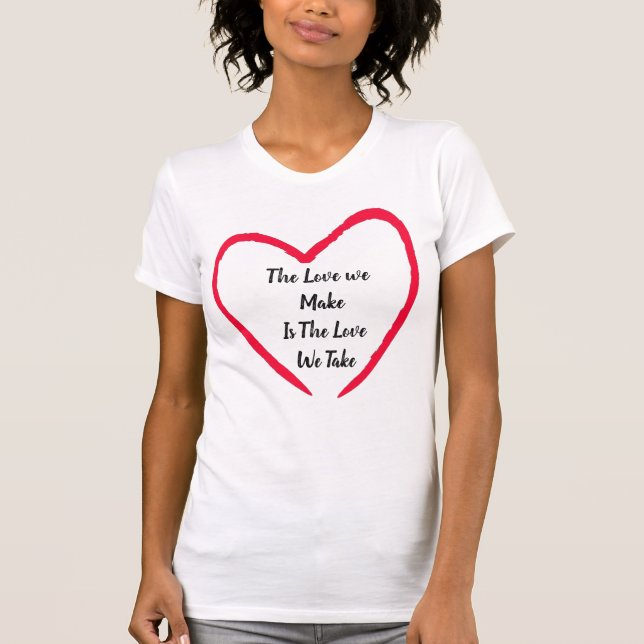 Die Liebe, die wir machen, ist die Liebe, die wir  T-Shirt (Vorderseite)