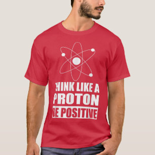 Die Motivierend Wissenschaft denkt wie ein Proton  T-Shirt