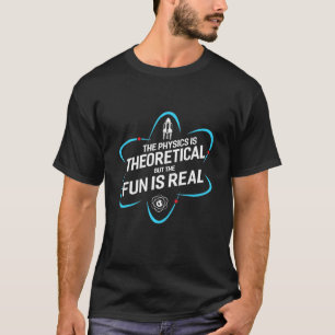 Die Physik ist theoretisch, aber der Spaß ist real T-Shirt