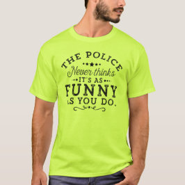 Die Polizei hält es nie für so lustig wie du... T-Shirt