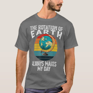 Die Rotation der Erde macht meinen Tag Funny Scien T-Shirt