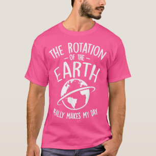 Die Rotation der Erde macht wirklich mein Tagesges T-Shirt