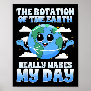 Die Rotation der Erde macht wirklich meinen Tag Poster
