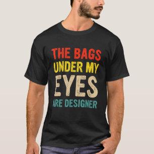 Die Taschen unter meinen Augen sind Designer T-Shirt