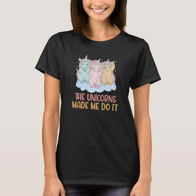Die Unicorns ließen mich es Unicorn machen T-Shirt (Vorderseite)
