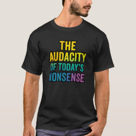 Die Unverfrorenheit des heutigen Unsinns T-Shirt
