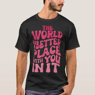 Die Welt ist ein besserer Ort für dich in ihr Lieb T-Shirt