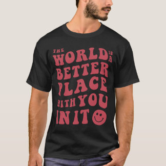 Die Welt ist ein besserer Ort für Sie T-Shirt