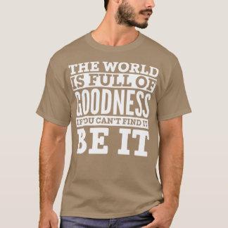 Die Welt ist voller Güte, wenn man sie nicht finde T-Shirt