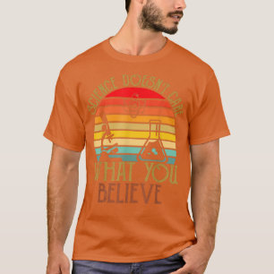 Die Wissenschaft kümmert sich nicht darum, was Sie T-Shirt