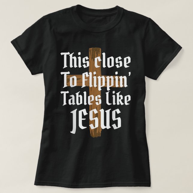 Dies Nah zu Drehend Tischen wie Jesus T - Shirt (Design vorne)