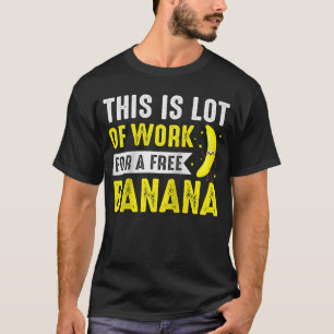 Diese Menge Arbeit für den kostenlosen Banana Mara T-Shirt