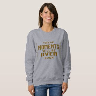 Diese Momente werden bald vorbei sein Sweatshirt