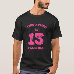 Diese Nymph ist 13 Jahre alt T-Shirt