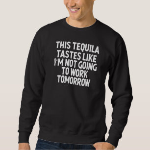 Dieser Tequila schmeckt so, als würde ich nicht ar Sweatshirt