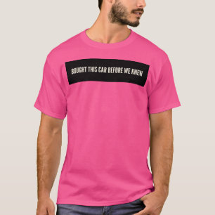 Dieses Auto gekauft, bevor wir Bescheid wussten T-Shirt