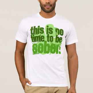 Dieses ist keine Zeit, nüchtern zu sein T-Shirt