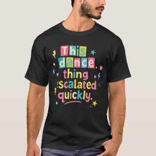 Dieses Tanzding eskalierte schnell T-Shirt