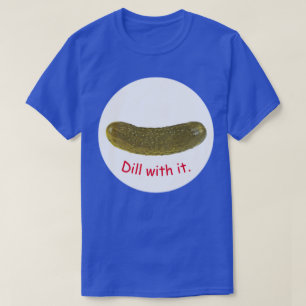 "Dill with it"-T - Shirt