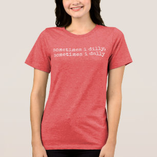 Dilly Dally, Lustige Sprüche Dummes Geschenk für E Tri-Blend Shirt