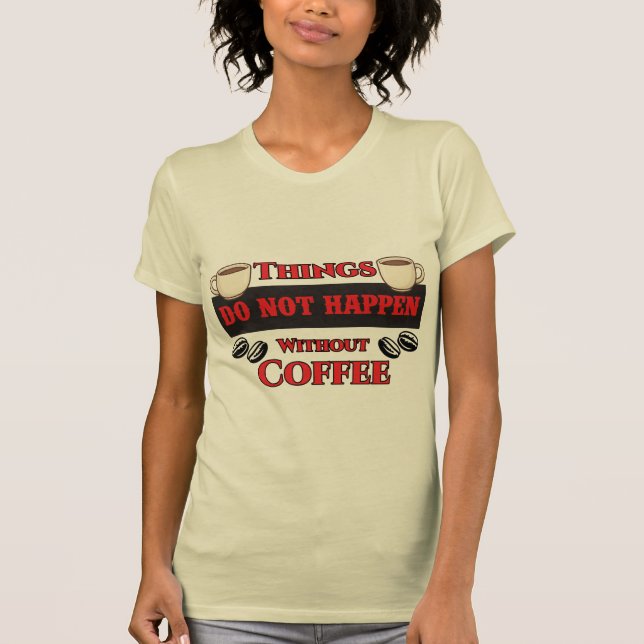 Dinge passieren nicht ohne Kaffee Funny Koffein T-Shirt (Vorderseite)