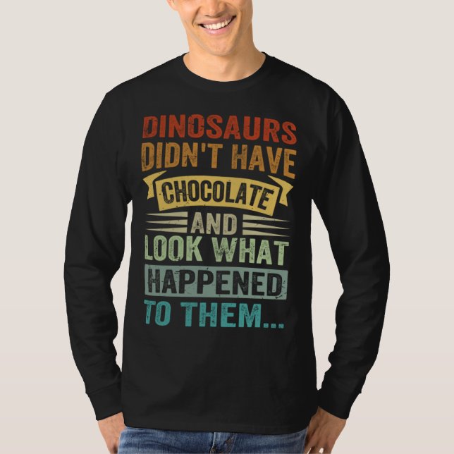 Dinosaurs Didn t Have Chocolate  Look What Happene T-Shirt (Vorderseite)