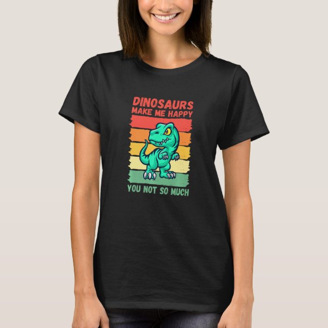 Dinosaurs Make Me Happy You Not So Much   T-Shirt (Vorderseite)