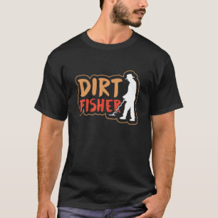 Dirt Fisher Hobby Dirt Fishing Metal Detection Det T-Shirt