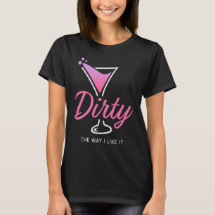 Dirty the way I like It Dirty Martini trinken glüc T-Shirt