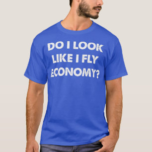 Do I Look Like I Fly Economy Air Travel First Clas T-Shirt