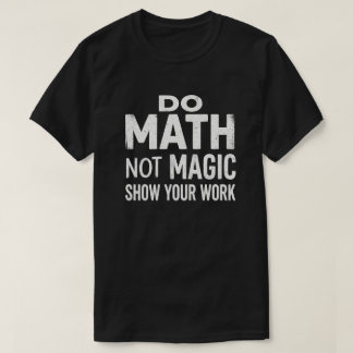 Do Math Not Magic Show Your Work T-Shirt