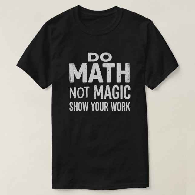 Do Math Not Magic Show Your Work T-Shirt (Design vorne)