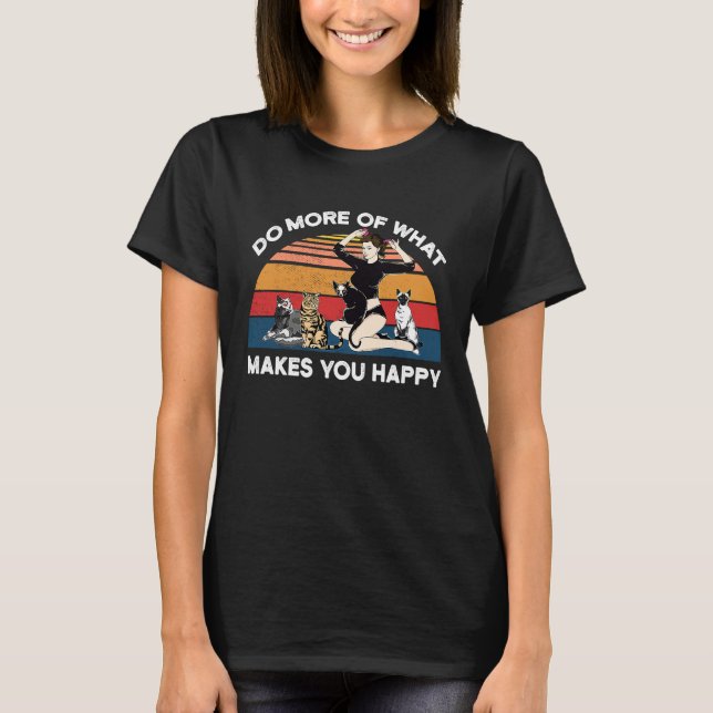 Do More Of What Makes You Happy Cat T-Shirt (Vorderseite)