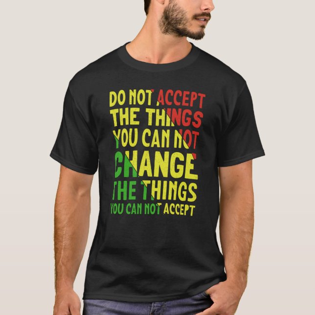 Do Not Accept The Things You Can Not Change The Th T-Shirt (Vorderseite)