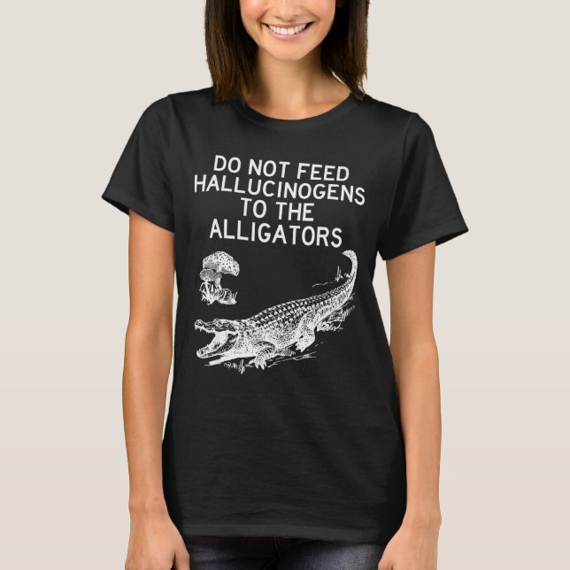Do Not Feed Hallucinogens To The Alligators Funny  T-Shirt (Vorderseite)