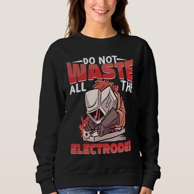 Do not waste all the Electrodes Weld Worker Welder Sweatshirt (Vorderseite)