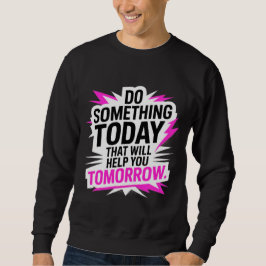 Do Something Today That Will Help You Tomorrow – Sweatshirt