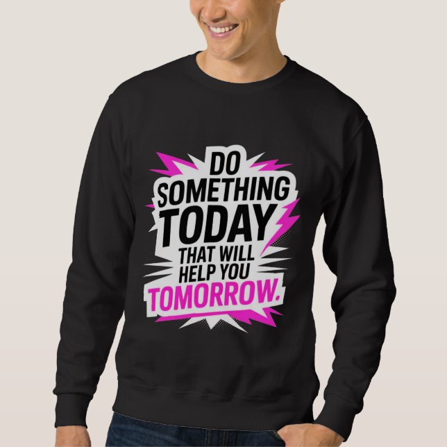 Do Something Today That Will Help You Tomorrow – Sweatshirt (Vorderseite)