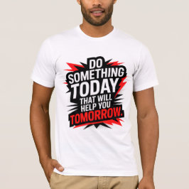 Do Something Today That Will Help You Tomorrow –  T-Shirt