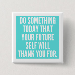 DO SOMETHING TODAY THAT YOUR FUTURE SELF WILL THAN BUTTON