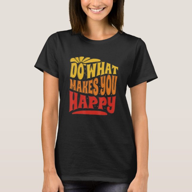 Do What Makes You Happy Do What Makes You Happy T-Shirt (Vorderseite)