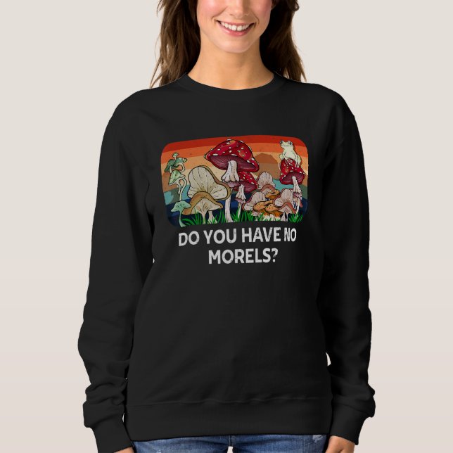 Do You Have No Morels Funny Mushroom Lover Humor Sweatshirt (Vorderseite)