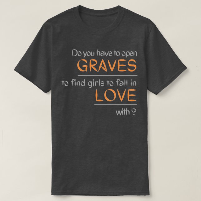 Do you have to open GRAVES to find girls to fall i T-Shirt (Design vorne)